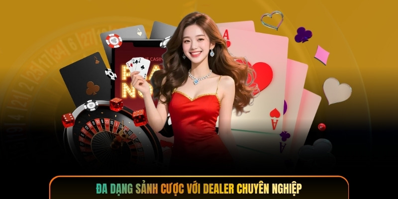 Đa dạng sảnh cược với dealer chuyên nghiệp