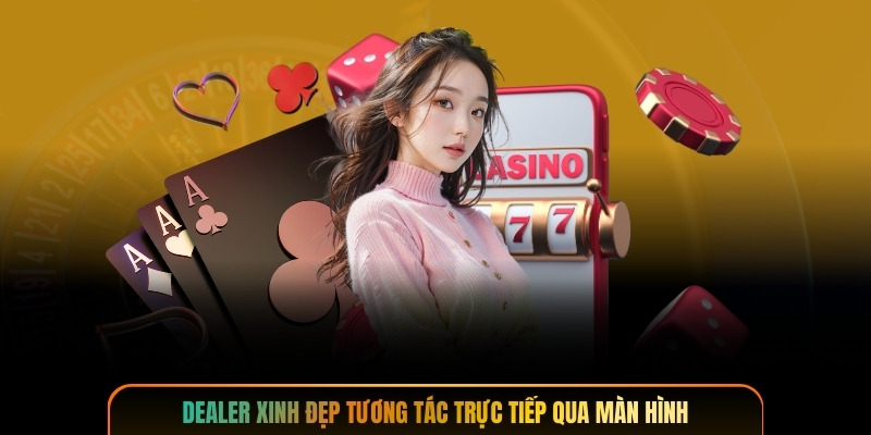 Dealer xinh đẹp tương tác trực tiếp qua màn hình